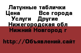 Латунные таблички › Цена ­ 100 - Все города Услуги » Другие   . Нижегородская обл.,Нижний Новгород г.